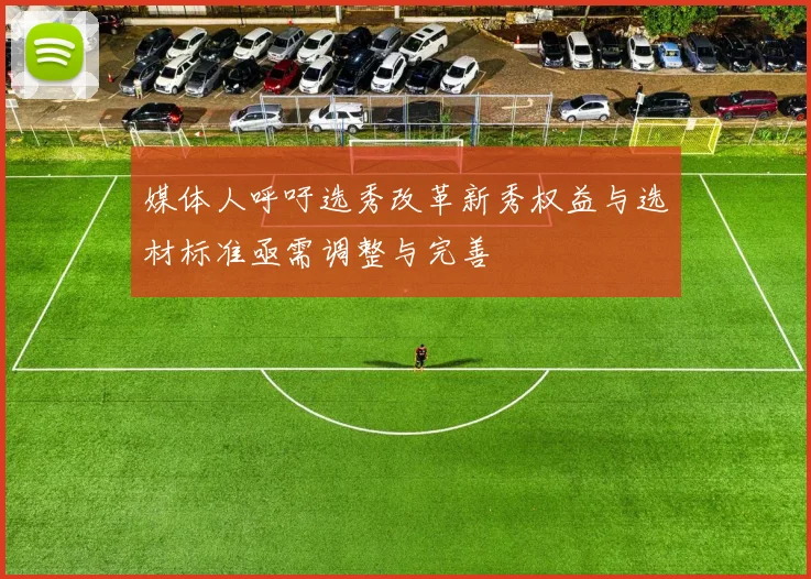 媒体人呼吁选秀改革新秀权益与选材标准亟需调整与完善