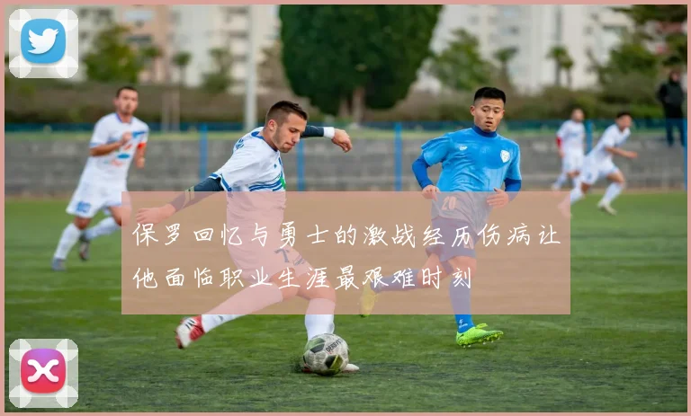 保罗回忆与勇士的激战经历伤病让他面临职业生涯最艰难时刻