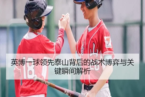 英博一球领先泰山背后的战术博弈与关键瞬间解析