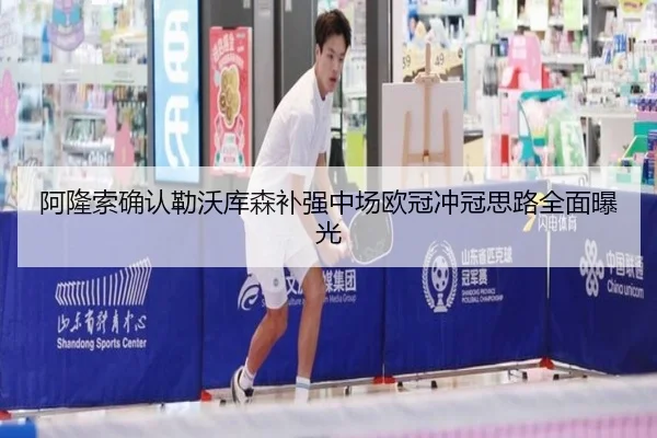 阿隆索确认勒沃库森补强中场欧冠冲冠思路全面曝光