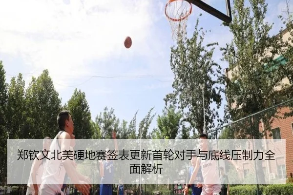 郑钦文北美硬地赛签表更新首轮对手与底线压制力全面解析